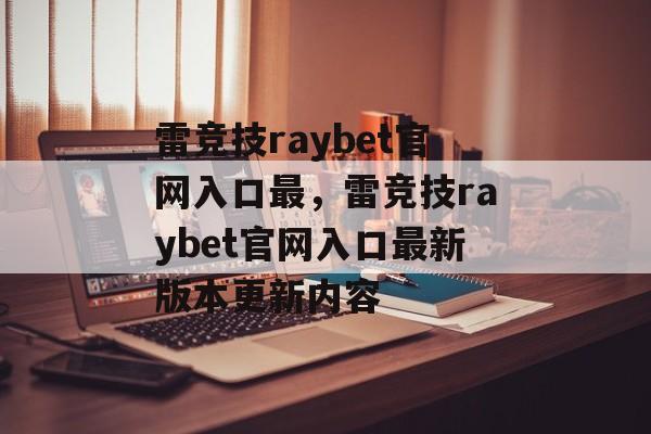 雷竞技raybet官网入口最，雷竞技raybet官网入口最新版本更新内容