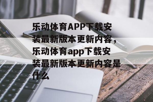 乐动体育APP下载安装最新版本更新内容，乐动体育app下载安装最新版本更新内容是什么