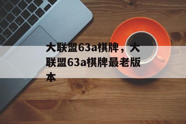 大联盟63a棋牌，大联盟63a棋牌最老版本