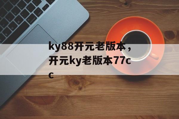 ky88开元老版本，开元ky老版本77cc