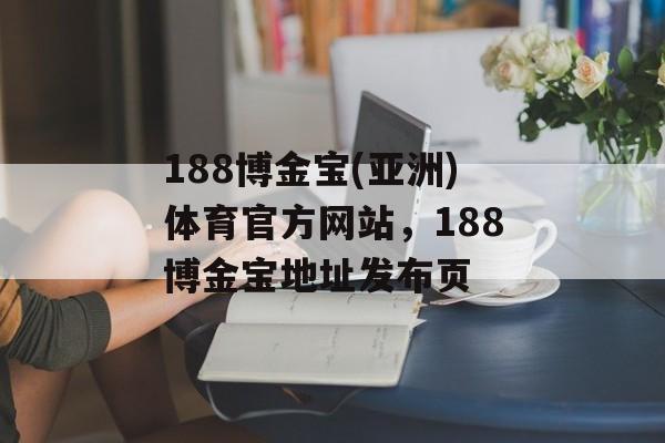 188博金宝(亚洲)体育官方网站，188博金宝地址发布页